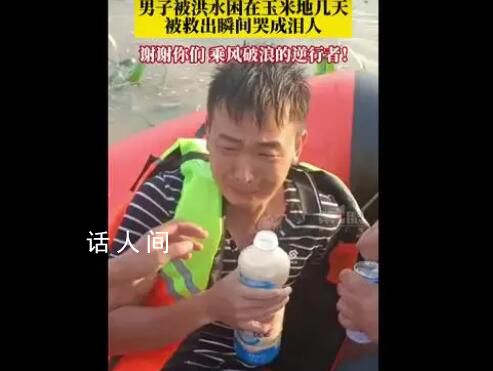 男子被困玉米地幾天獲救哭成淚人 謝謝你們乘風(fēng)破浪的逆行者