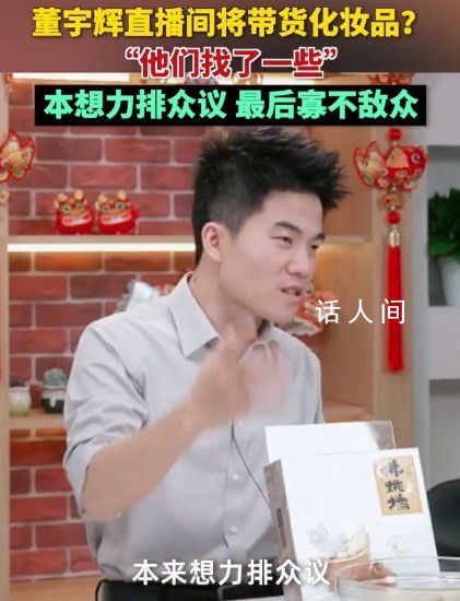 董宇輝直播間或帶貨化妝品 本想力排眾議最后卻發(fā)現(xiàn)寡不敵眾